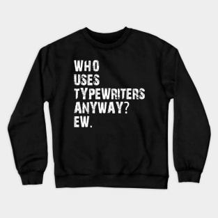 who uses typewriters anyway ew Crewneck Sweatshirt